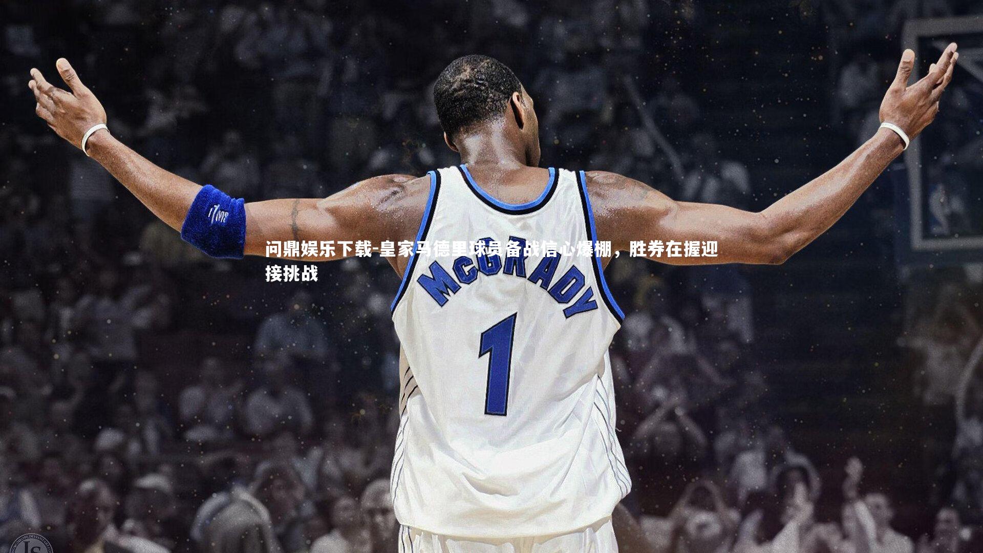 问鼎娱乐下载-皇家马德里球员备战信心爆棚，胜券在握迎接挑战