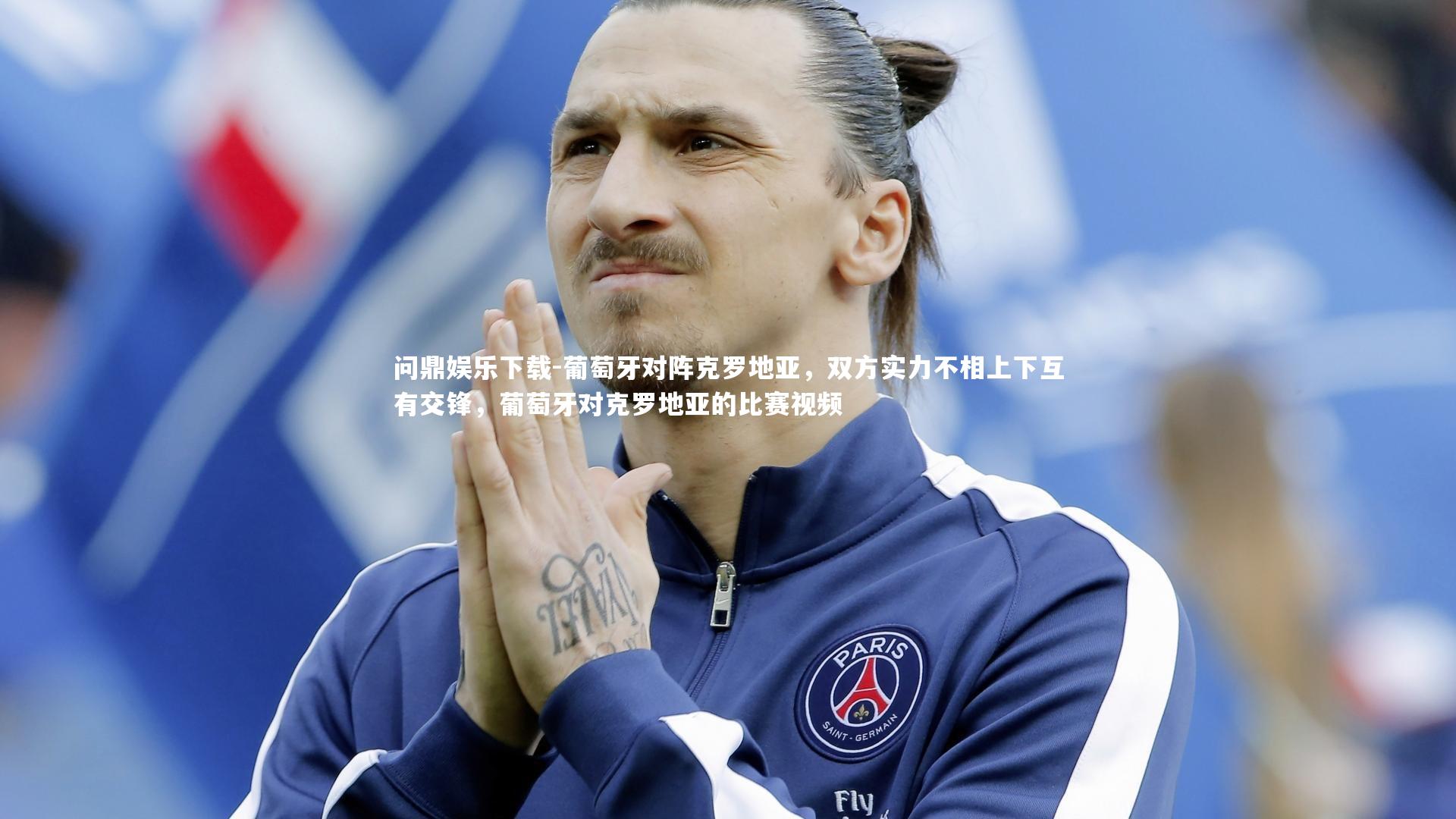 问鼎娱乐下载-葡萄牙对阵克罗地亚，双方实力不相上下互有交锋，葡萄牙对克罗地亚的比赛视频
