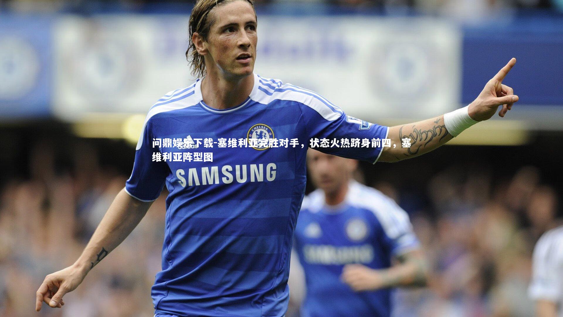 问鼎娱乐下载-塞维利亚完胜对手，状态火热跻身前四，塞维利亚阵型图