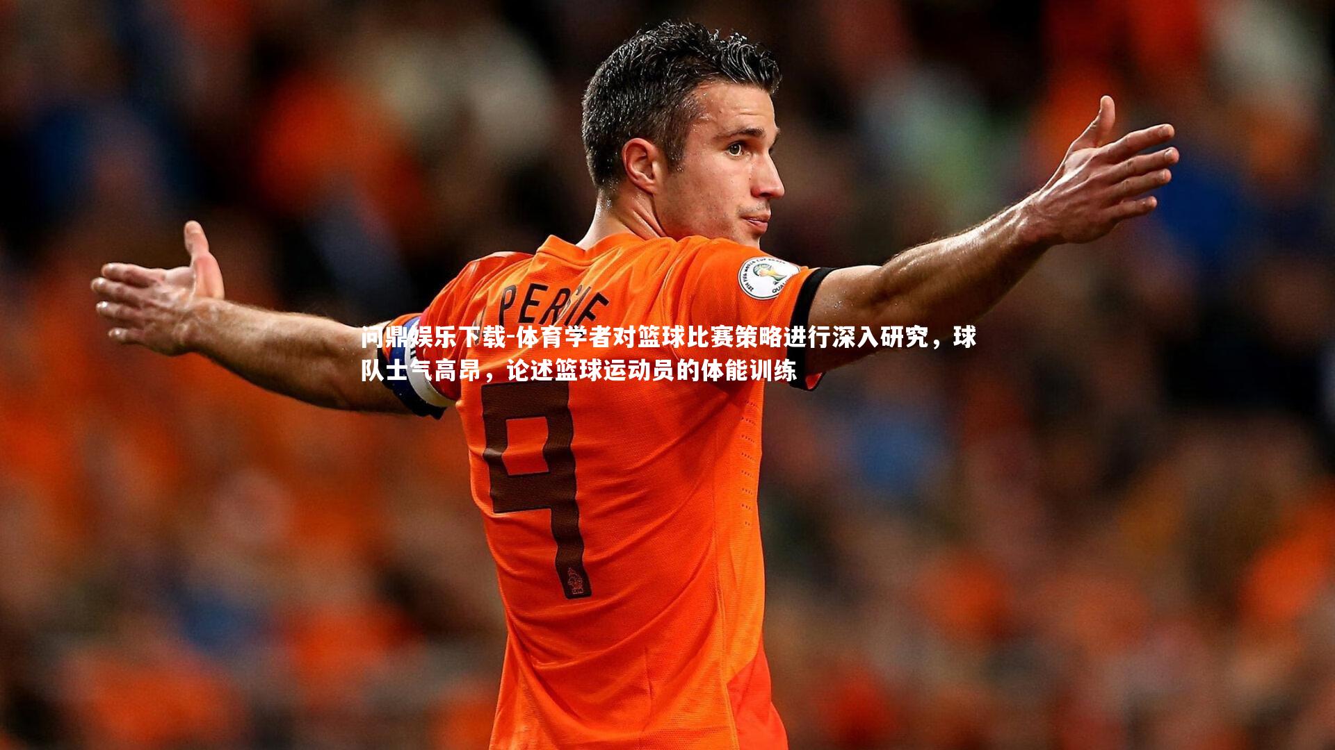 问鼎娱乐下载-体育学者对篮球比赛策略进行深入研究，球队士气高昂，论述篮球运动员的体能训练