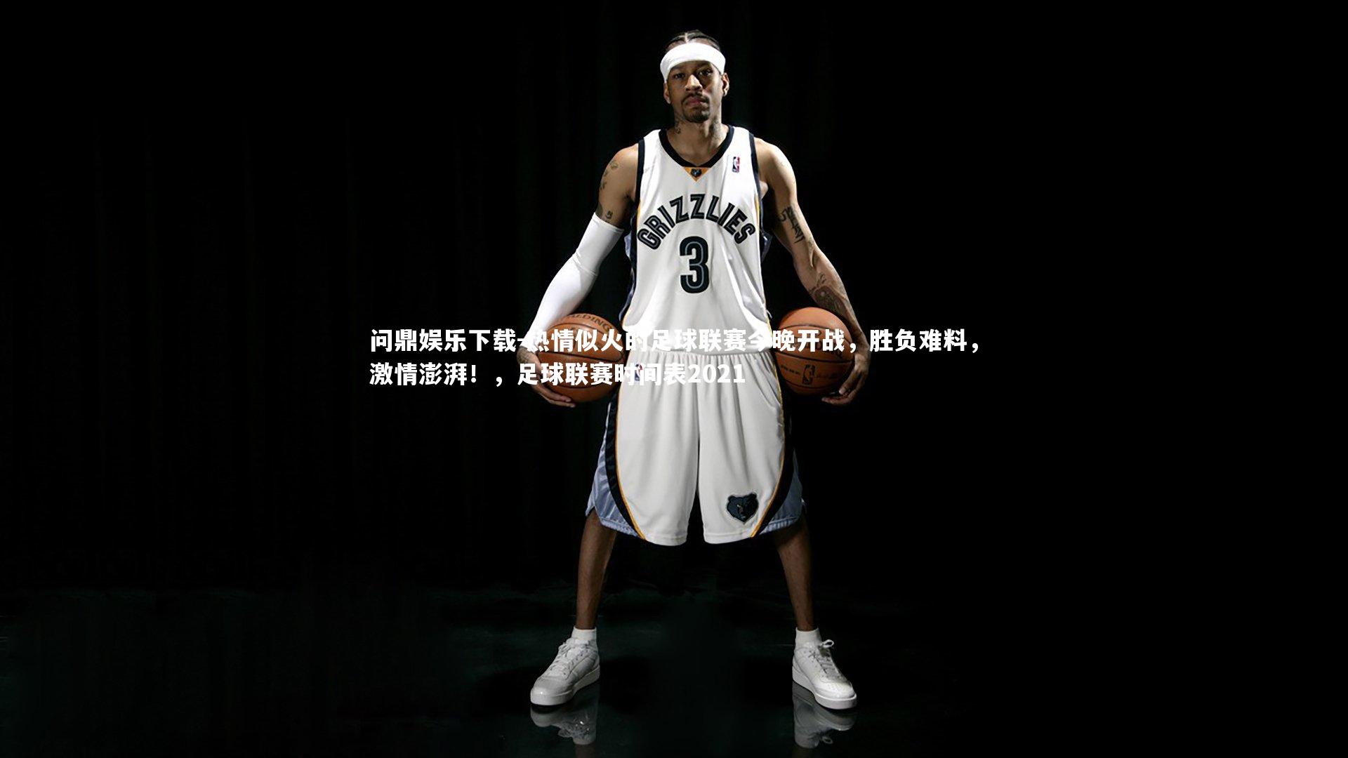 问鼎娱乐下载-热情似火的足球联赛今晚开战，胜负难料，激情澎湃！，足球联赛时间表2021