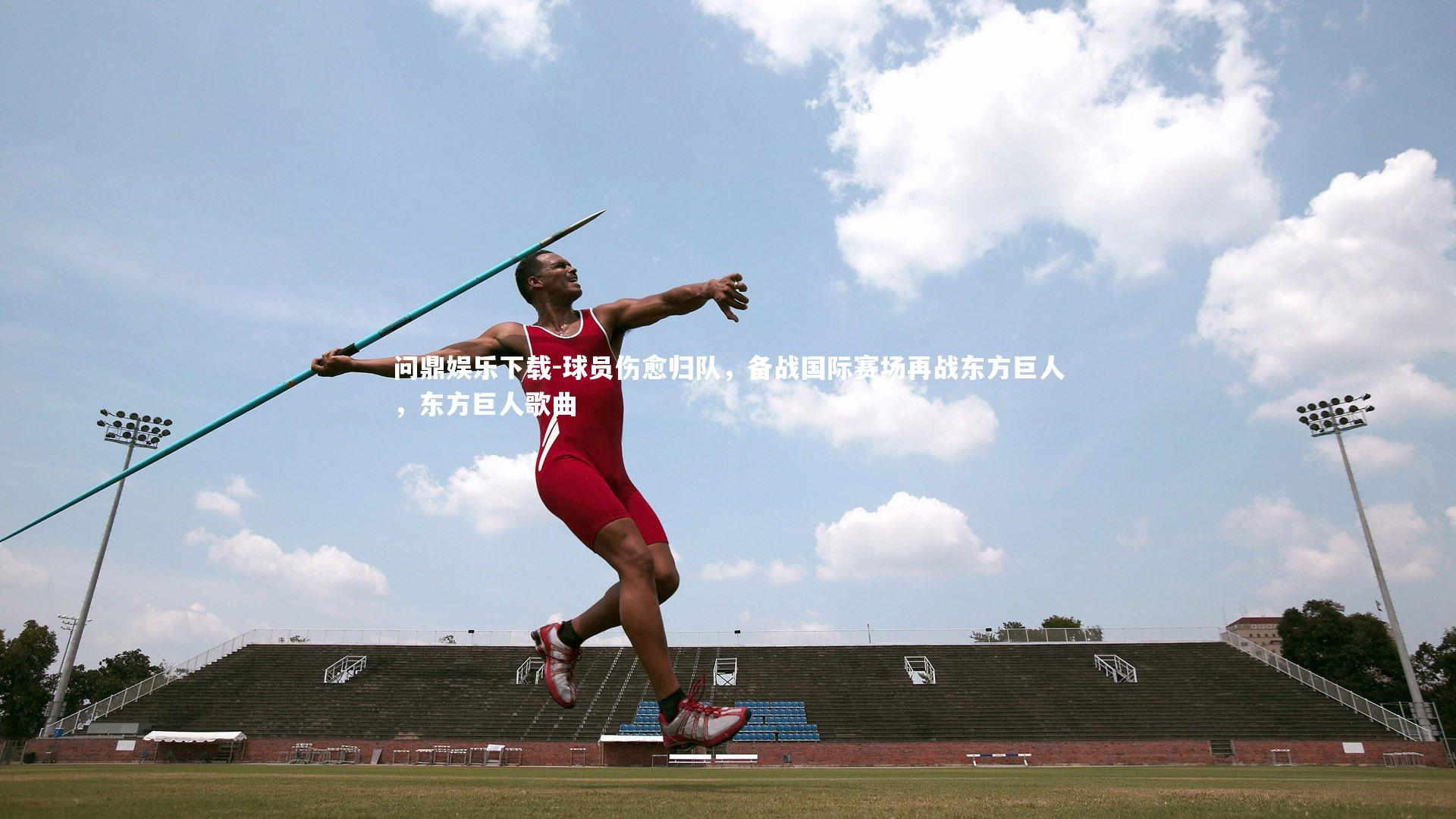 问鼎娱乐下载-球员伤愈归队，备战国际赛场再战东方巨人，东方巨人歌曲