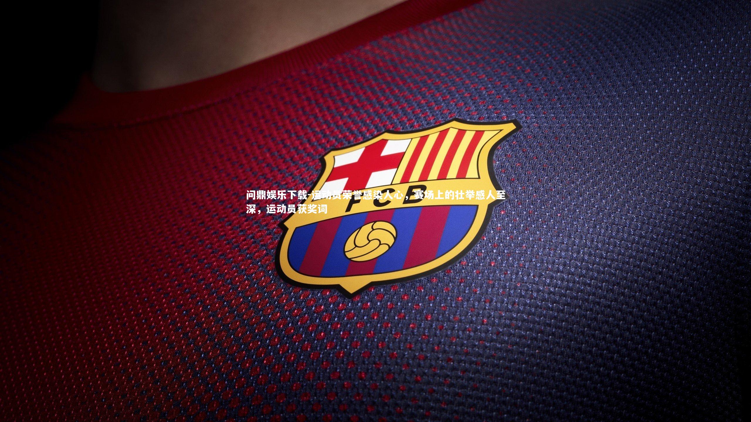 问鼎娱乐下载-运动员荣誉感染人心，赛场上的壮举感人至深，运动员获奖词