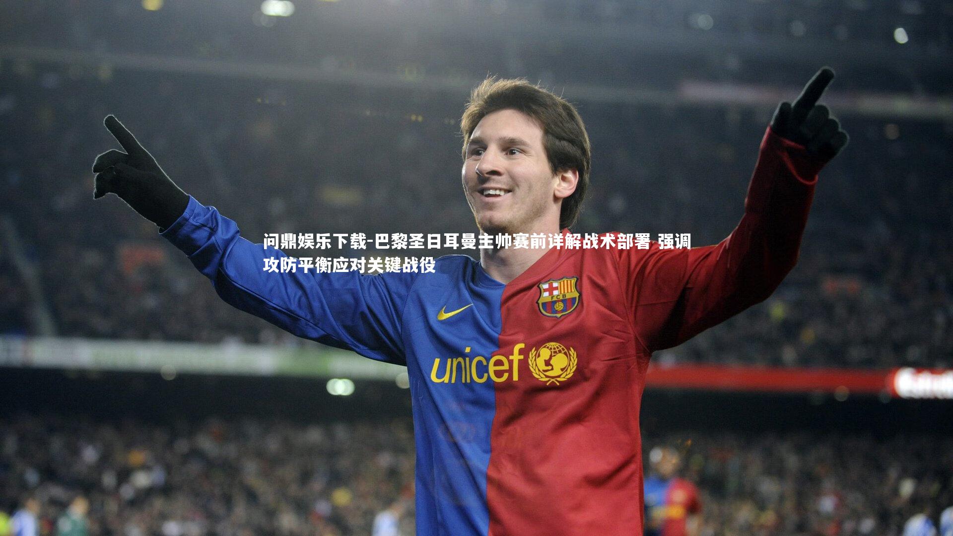 巴黎圣日耳曼主帅赛前详解战术部署 强调攻防平衡应对关键战役