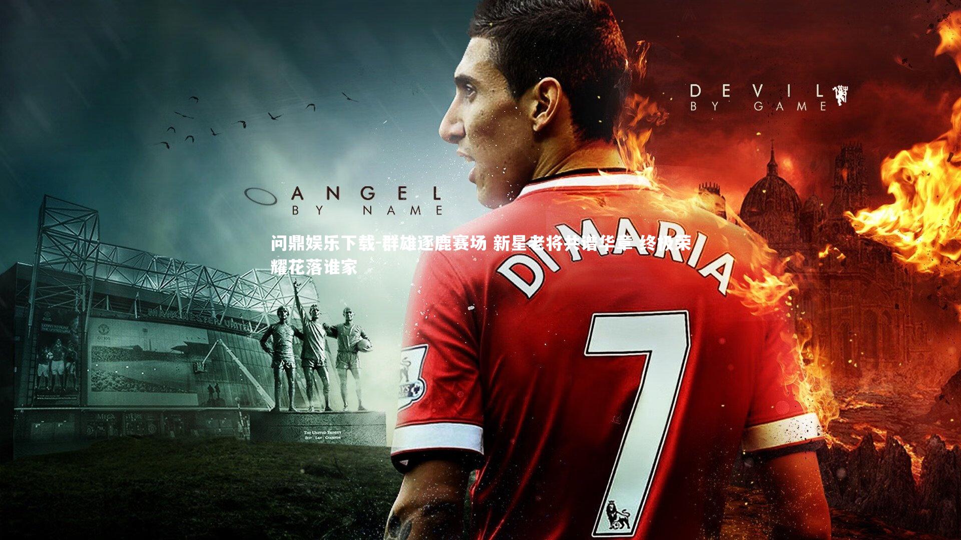 问鼎娱乐下载-群雄逐鹿赛场 新星老将共谱华章 终极荣耀花落谁家